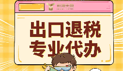 出口退稅代理需要注意的事項具體有哪些？